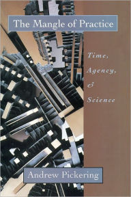 Title: The Mangle of Practice: Time, Agency, and Science / Edition 1, Author: Andrew Pickering
