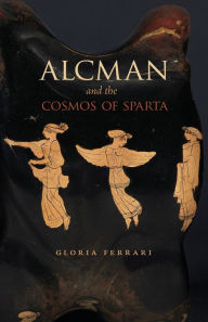 Title: Alcman and the Cosmos of Sparta, Author: Gloria Ferrari