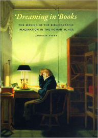 Title: Dreaming in Books: The Making of the Bibliographic Imagination in the Romantic Age, Author: Andrew Piper