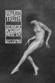 Title: The Naked Truth: Viennese Modernism and the Body, Author: Alys X. George