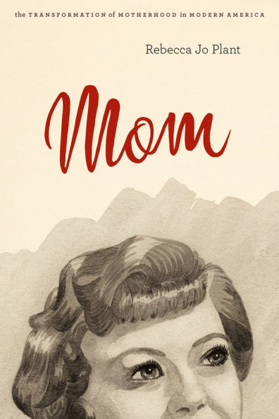 Mom: The Transformation of Motherhood Modern America