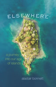 Title: Elsewhere: A Journey into Our Age of Islands, Author: Alastair Bonnett