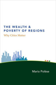 Title: The Wealth and Poverty of Regions: Why Cities Matter, Author: Mario Polèse