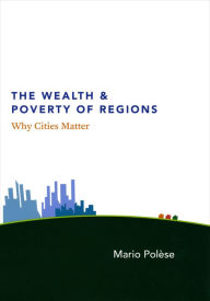 Title: The Wealth & Poverty of Regions: Why Cities Matter, Author: Mario Polèse