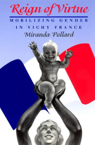 Title: Reign of Virtue: Mobilizing Gender in Vichy France, Author: Miranda Pollard