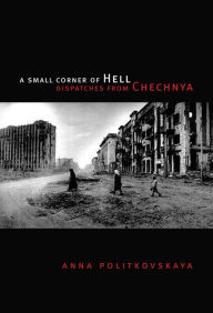 Title: A Small Corner of Hell: Dispatches from Chechnya, Author: Anna Politkovskaya