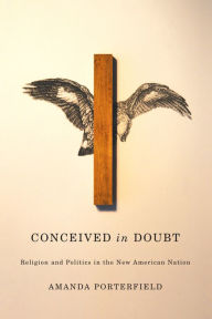 Title: Conceived in Doubt: Religion and Politics in the New American Nation, Author: Amanda Porterfield