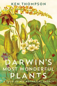 Title: Darwin's Most Wonderful Plants: A Tour of His Botanical Legacy, Author: Ken Thompson