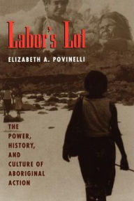 Title: Labor's Lot: The Power, History, and Culture of Aboriginal Action / Edition 2, Author: Elizabeth A. Povinelli