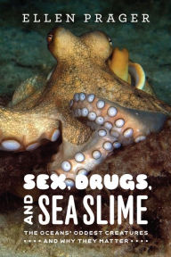 Title: Sex, Drugs, and Sea Slime: The Oceans' Oddest Creatures and Why They Matter, Author: Ellen Prager