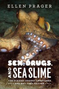 Title: Sex, Drugs, and Sea Slime: The Oceans' Oddest Creatures and Why They Matter, Author: Ellen Prager