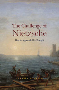 Title: The Challenge of Nietzsche: How to Approach His Thought, Author: Jeremy Fortier