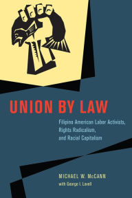 Title: Union by Law: Filipino American Labor Activists, Rights Radicalism, and Racial Capitalism, Author: Michael W. McCann