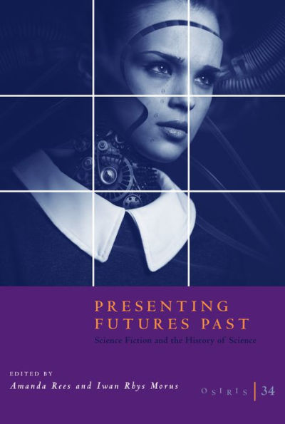 Osiris, Volume 34: Presenting Futures Past: Science Fiction and the History of