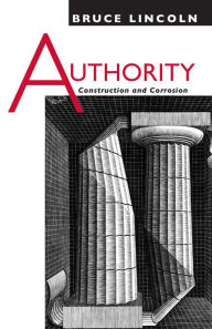 Title: Authority: Construction and Corrosion, Author: Bruce Lincoln