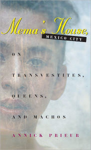 Title: Mema's House, Mexico City: On Transvestites, Queens, and Machos, Author: Annick Prieur