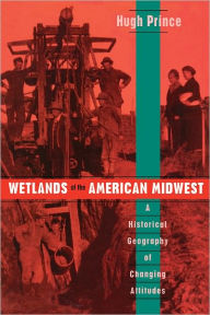 Title: Wetlands of the American Midwest: A Historical Geography of Changing Attitudes, Author: Hugh Prince