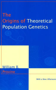 Title: The Origins of Theoretical Population Genetics: With a New Afterword / Edition 2, Author: William B. Provine