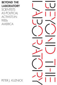 Title: Beyond the Laboratory: Scientists as Political Activists in 1930s America, Author: Peter J. Kuznick