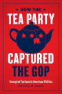 How the Tea Party Captured the GOP: Insurgent Factions in American Politics