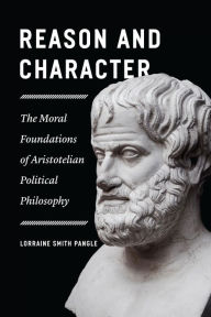 Title: Reason and Character: The Moral Foundations of Aristotelian Political Philosophy, Author: Lorraine Smith Pangle
