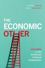 Title: The Economic Other: Inequality in the American Political Imagination, Author: Meghan Condon
