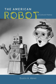 The American Robot: A Cultural History