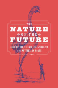 Download books from google books to nook The Nature of the Future: Agriculture, Science, and Capitalism in the Antebellum North (English literature) 9780226693835