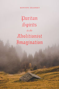 Title: Puritan Spirits in the Abolitionist Imagination, Author: Kenyon Gradert