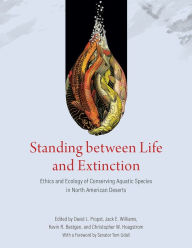 Title: Standing between Life and Extinction: Ethics and Ecology of Conserving Aquatic Species in North American Deserts, Author: David L. Propst