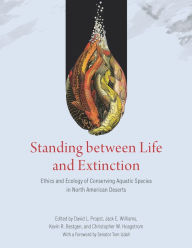 Title: Standing between Life and Extinction: Ethics and Ecology of Conserving Aquatic Species in North American Deserts, Author: David L. Propst