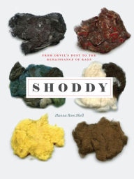 Title: Shoddy: From Devil's Dust to the Renaissance of Rags, Author: Hanna Rose Shell