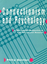 Title: Connectionism and Psychology: A Psychological Perspective on New Connectionist Research / Edition 2, Author: Philip T. Quinlan
