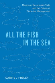 Title: All the Fish in the Sea: Maximum Sustainable Yield and the Failure of Fisheries Management, Author: Carmel Finley