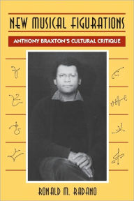 Title: New Musical Figurations: Anthony Braxton's Cultural Critique, Author: Ronald M. Radano