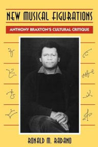 Title: New Musical Figurations: Anthony Braxton's Cultural Critique, Author: Ronald M. Radano