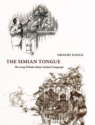 Title: The Simian Tongue: The Long Debate about Animal Language, Author: Gregory Radick