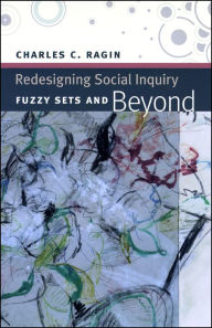 Title: Redesigning Social Inquiry: Fuzzy Sets and Beyond / Edition 1, Author: Charles C. Ragin