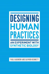 Title: Designing Human Practices: An Experiment with Synthetic Biology, Author: Paul Rabinow