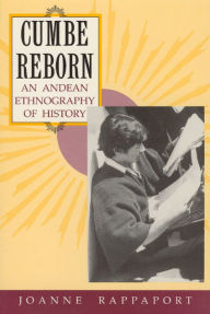 Title: Cumbe Reborn: An Andean Ethnography of History, Author: Joanne Rappaport