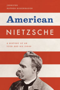 Title: American Nietzsche: A History of an Icon and His Ideas, Author: Jennifer Ratner-Rosenhagen