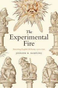 Title: The Experimental Fire: Inventing English Alchemy, 1300-1700, Author: Jennifer M. Rampling