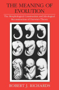 Title: The Meaning of Evolution: The Morphological Construction and Ideological Reconstruction of Darwin's Theory, Author: Robert J. Richards
