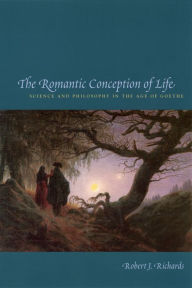 Title: The Romantic Conception of Life: Science and Philosophy in the Age of Goethe, Author: Robert J. Richards