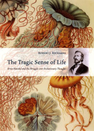 Title: The Tragic Sense of Life: Ernst Haeckel and the Struggle over Evolutionary Thought, Author: Robert J. Richards