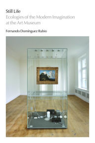 Title: Still Life: Ecologies of the Modern Imagination at the Art Museum, Author: Fernando Domínguez Rubio