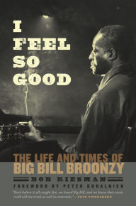 Title: I Feel So Good: The Life and Times of Big Bill Broonzy, Author: Bob Riesman