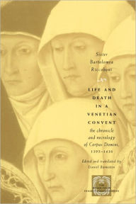 Title: Life and Death in a Venetian Convent: The Chronicle and Necrology of Corpus Domini, 1395-1436, Author: Sister Bartolomea Riccoboni
