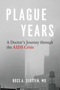 E book download gratis Plague Years: A Doctor's Journey through the AIDS Crisis by Ross A. Slotten, MD RTF 9780226718767