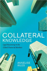 Title: Collateral Knowledge: Legal Reasoning in the Global Financial Markets, Author: Annelise Riles